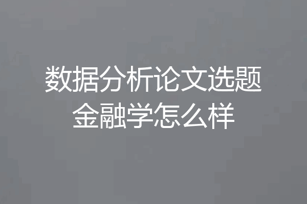 数据分析论文选题金融学怎么样