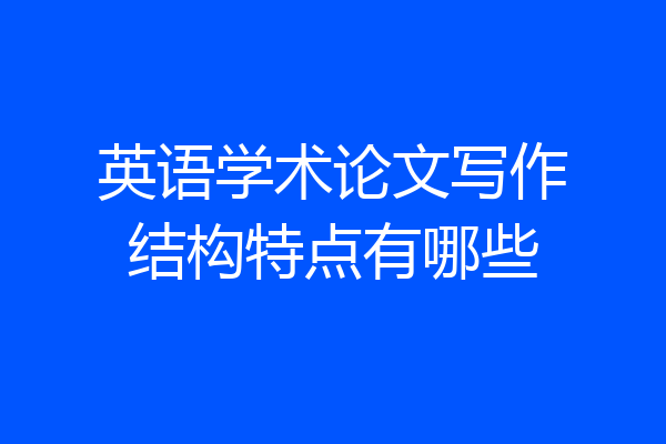 英语学术论文写作结构特点有哪些