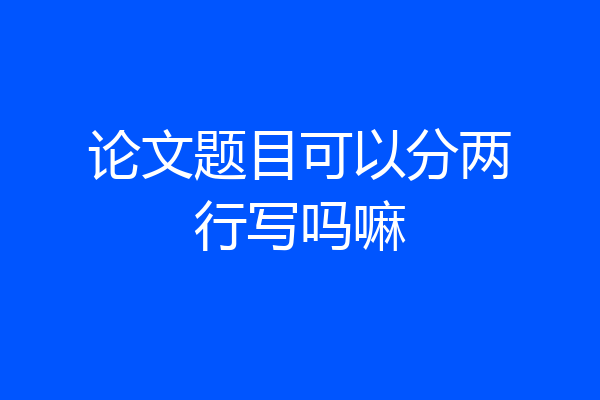 论文题目可以分两行写吗嘛