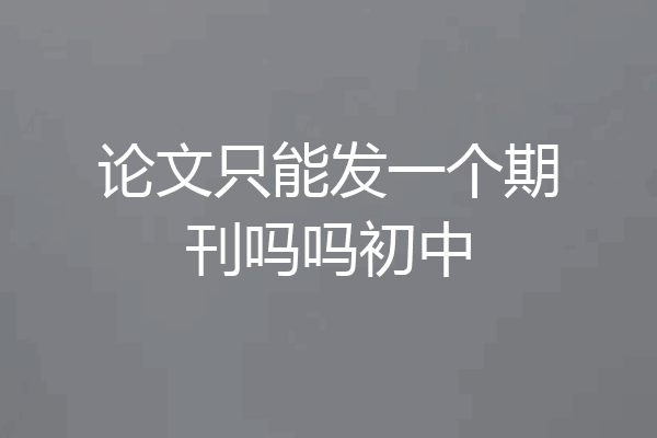 论文只能发一个期刊吗吗初中