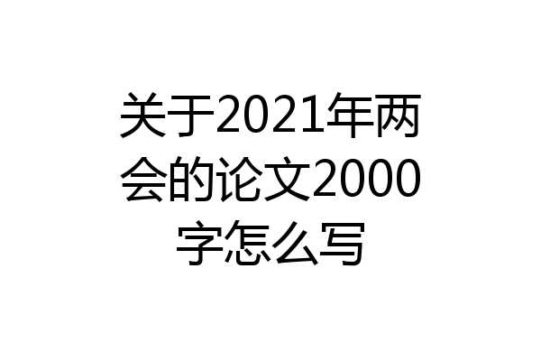 关于2021年两会的论文2000字怎么写