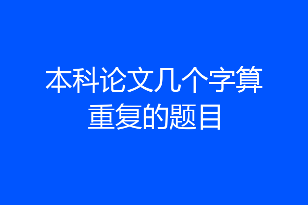 本科论文几个字算重复的题目