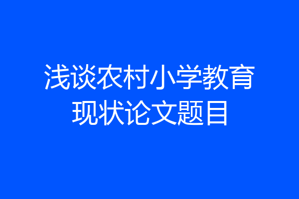 浅谈农村小学教育现状论文题目