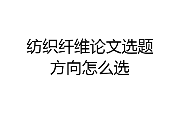 纺织纤维论文选题方向怎么选