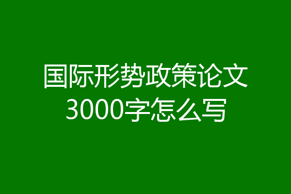国际形势政策论文3000字怎么写