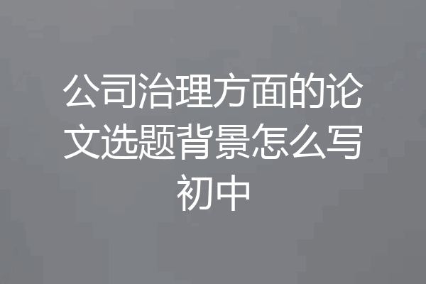 公司治理方面的论文选题背景怎么写初中