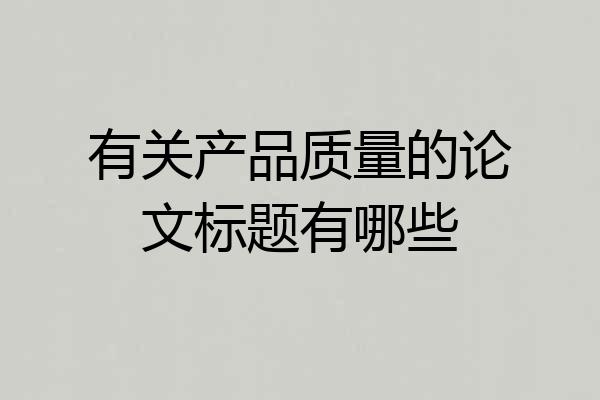 有关产品质量的论文标题有哪些