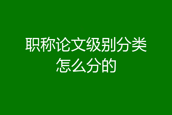职称论文级别分类怎么分的