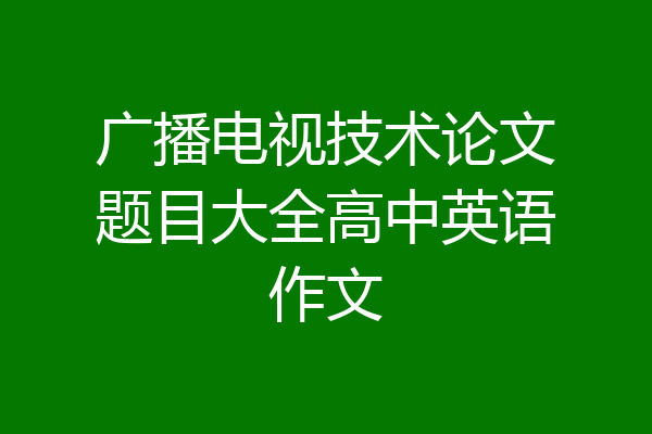 广播电视技术论文题目大全高中英语作文