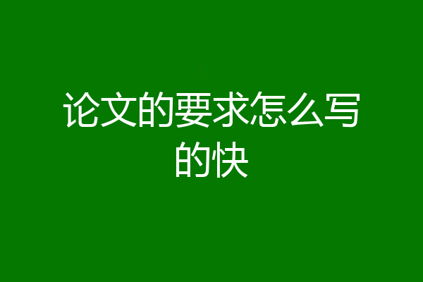 论文的要求怎么写的快