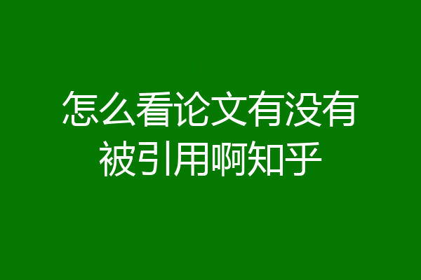 怎么看论文有没有被引用啊知乎