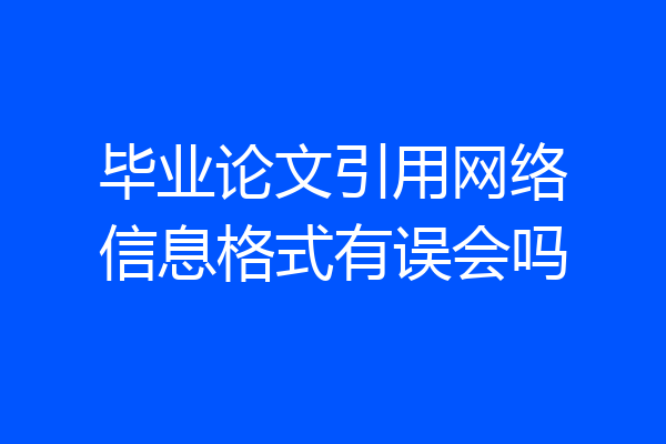 毕业论文引用网络信息格式有误会吗