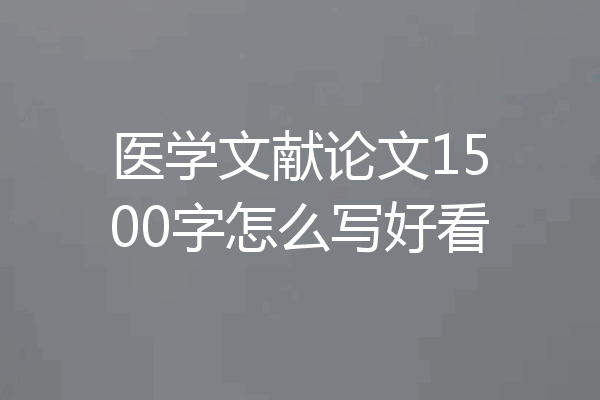 医学文献论文1500字怎么写好看