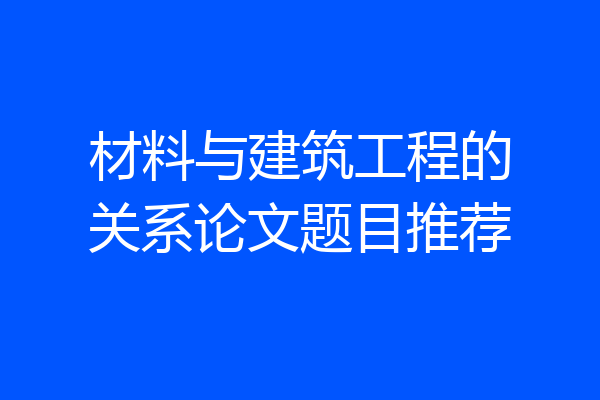 材料与建筑工程的关系论文题目推荐