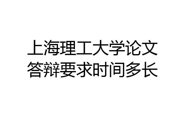 上海理工大学论文答辩要求时间多长