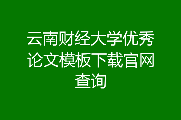 云南财经大学优秀论文模板下载官网查询