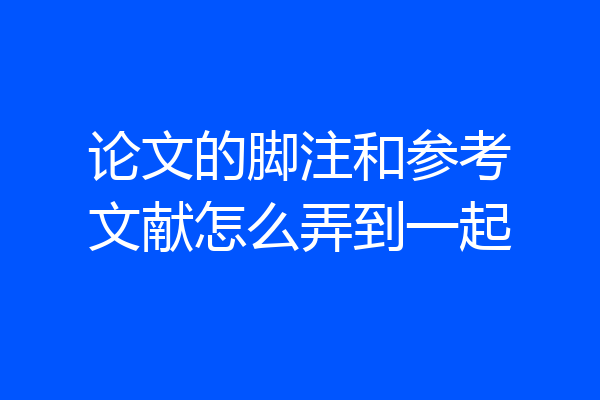 论文的脚注和参考文献怎么弄到一起