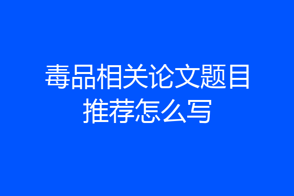 毒品相关论文题目推荐怎么写