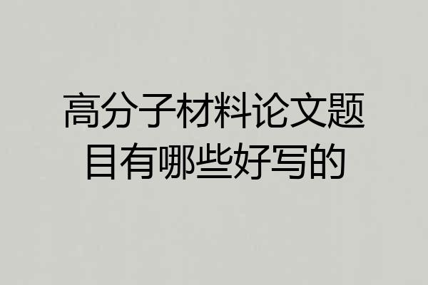 高分子材料论文题目有哪些好写的
