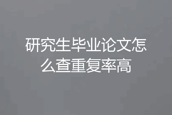 研究生毕业论文怎么查重复率高