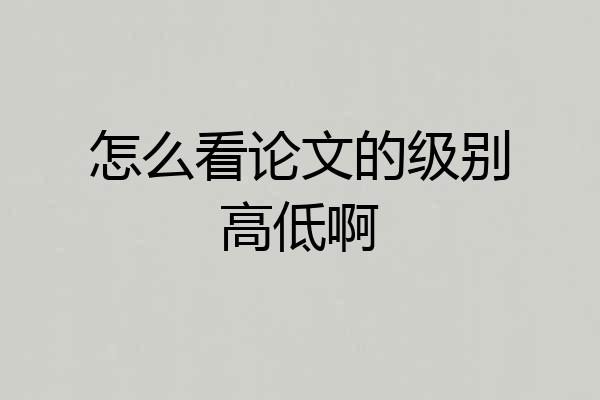 怎么看论文的级别高低啊