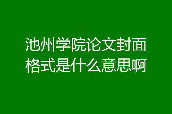 池州学院论文封面格式是什么意思啊