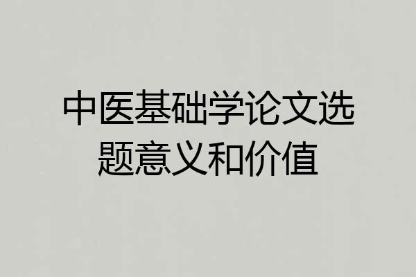 中医基础学论文选题意义和价值