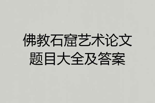 佛教石窟艺术论文题目大全及答案
