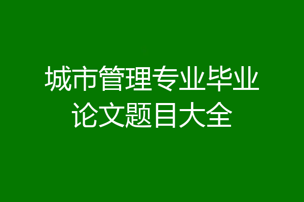 城市管理专业毕业论文题目大全