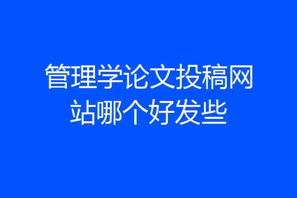 管理学论文投稿网站哪个好发些
