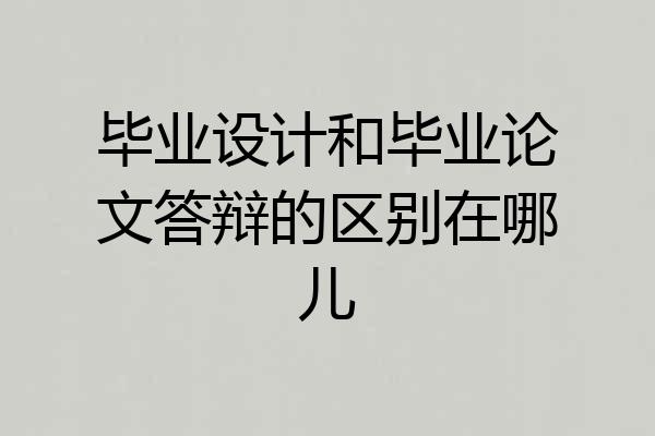 毕业设计和毕业论文答辩的区别在哪儿