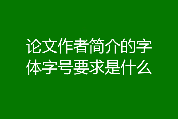 论文作者简介的字体字号要求是什么