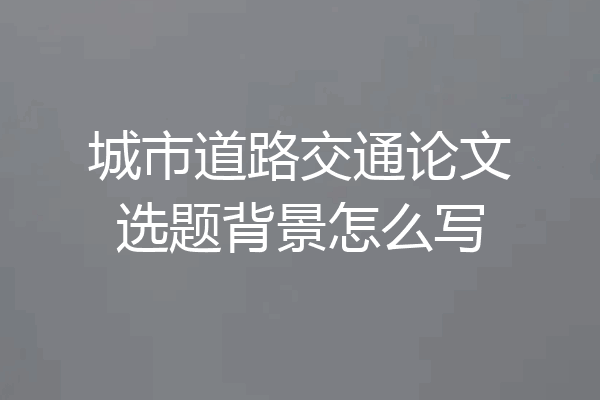 城市道路交通论文选题背景怎么写