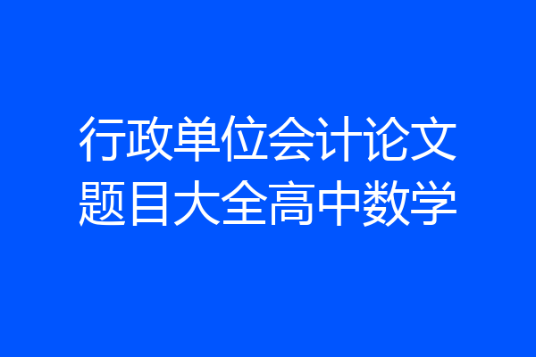 行政单位会计论文题目大全高中数学