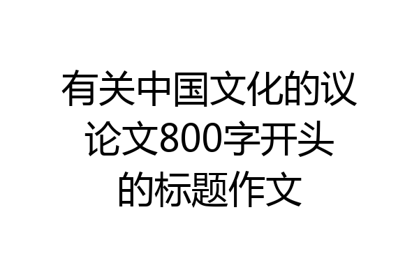 有关中国文化的议论文800字开头的标题作文