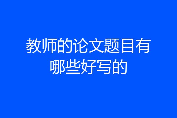 教师的论文题目有哪些好写的