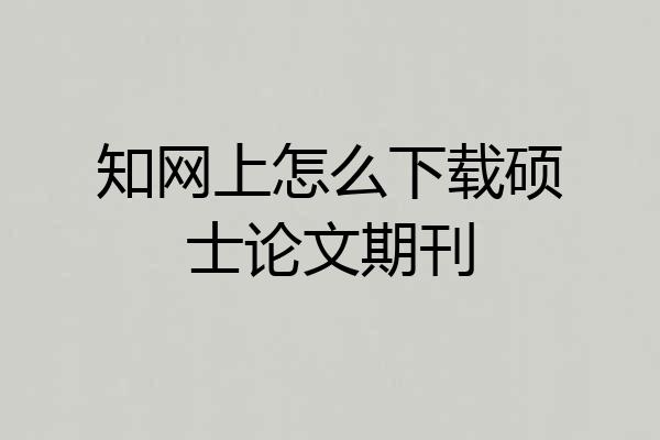 知网上怎么下载硕士论文期刊