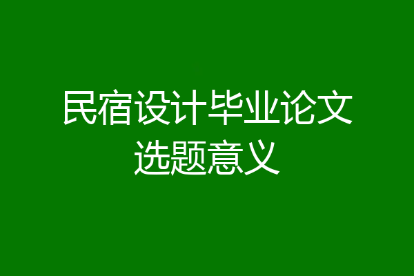 民宿设计毕业论文选题意义