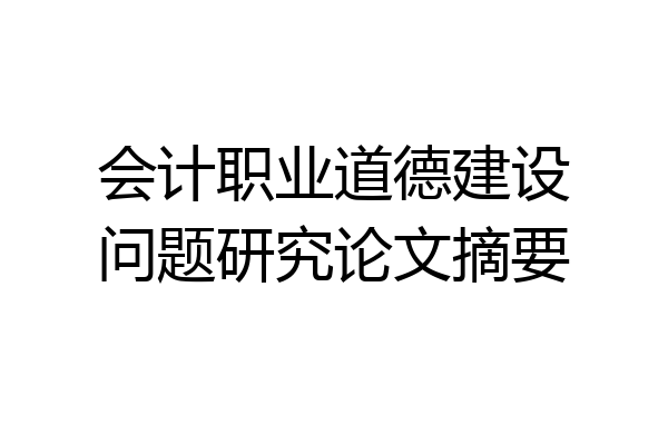 会计职业道德建设问题研究论文摘要