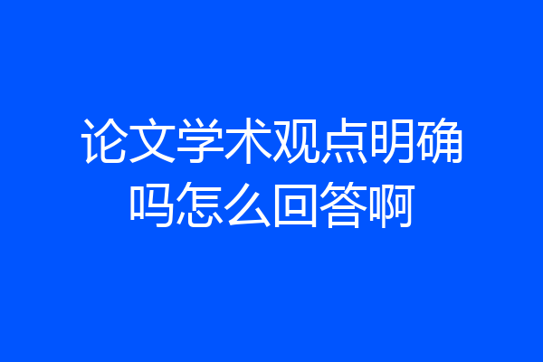 论文学术观点明确吗怎么回答啊