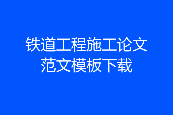 铁道工程施工论文范文模板下载