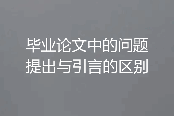 毕业论文中的问题提出与引言的区别