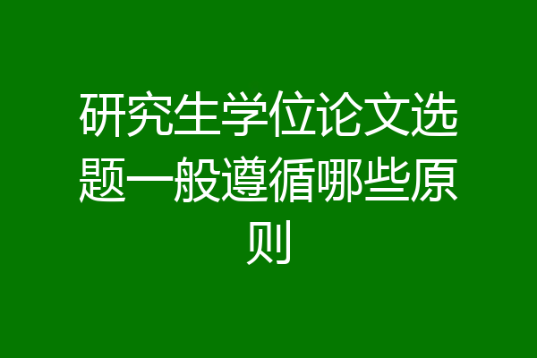 研究生学位论文选题一般遵循哪些原则