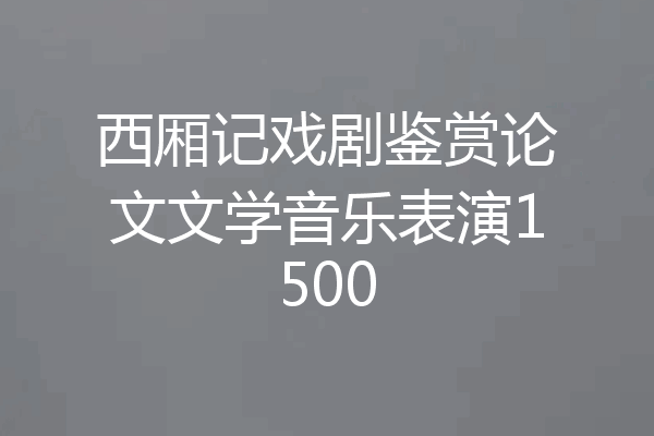 西厢记戏剧鉴赏论文文学音乐表演1500