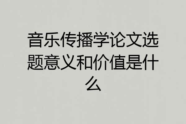 音乐传播学论文选题意义和价值是什么