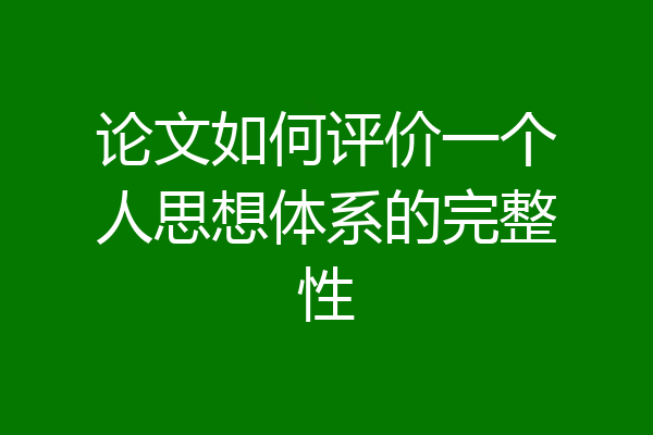 论文如何评价一个人思想体系的完整性