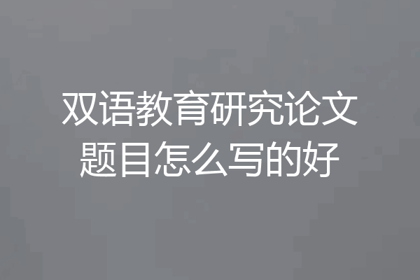 双语教育研究论文题目怎么写的好