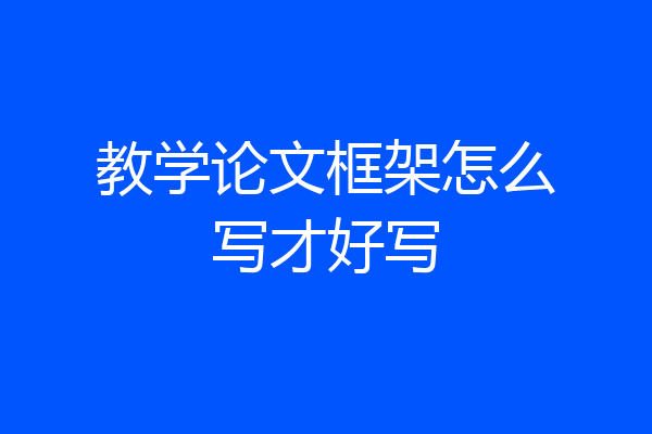 教学论文框架怎么写才好写