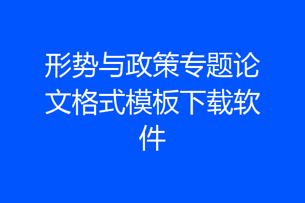 形势与政策专题论文格式模板下载软件