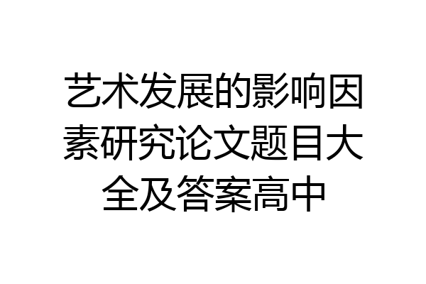 艺术发展的影响因素研究论文题目大全及答案高中